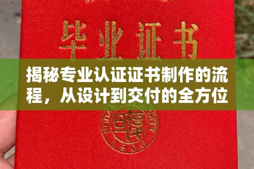 西城揭秘专业认证证书制作的流程，从设计到交付的全方位解析