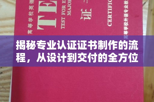 西城揭秘专业认证证书制作的流程，从设计到交付的全方位解析