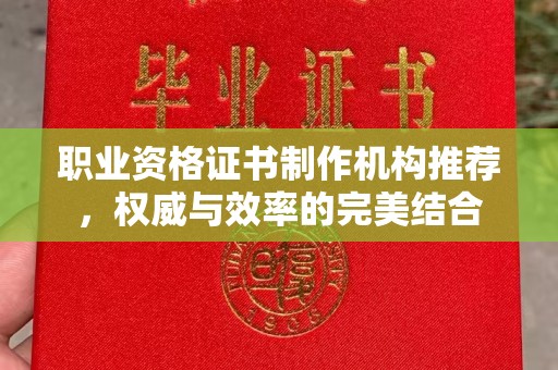 西城职业资格证书制作机构推荐，权威与效率的完美结合