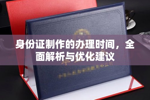 西城身份证制作的办理时间，全面解析与优化建议