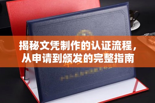 西城揭秘文凭制作的认证流程，从申请到颁发的完整指南