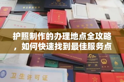 西城护照制作的办理地点全攻略，如何快速找到最佳服务点