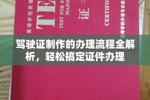 西城驾驶证制作的办理流程全解析，轻松搞定证件办理