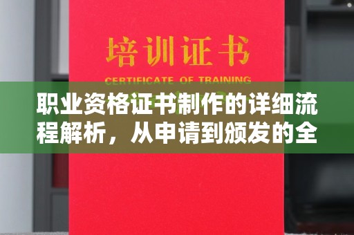 西城职业资格证书制作的详细流程解析，从申请到颁发的全方位指南