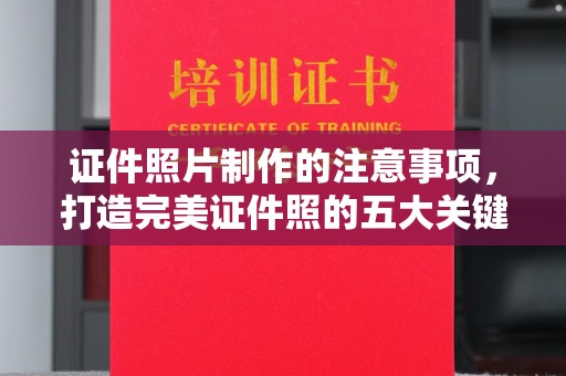 西城证件照片制作的注意事项，打造完美证件照的五大关键点