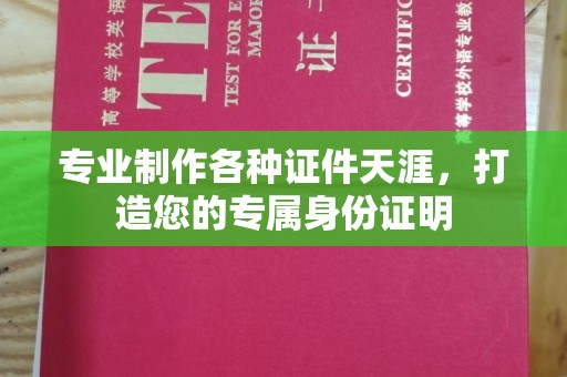 西城专业制作各种证件天涯，打造您的专属身份证明