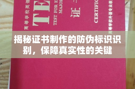 西城揭秘证书制作的防伪标识识别，保障真实性的关键