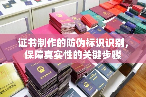 西城证书制作的防伪标识识别，保障真实性的关键步骤
