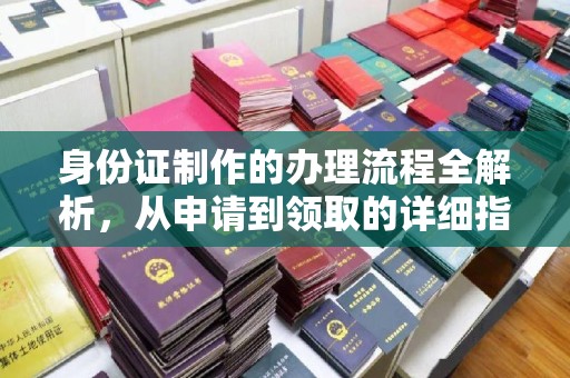 西城身份证制作的办理流程全解析，从申请到领取的详细指南