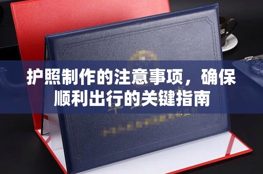西城护照制作的注意事项，确保顺利出行的关键指南
