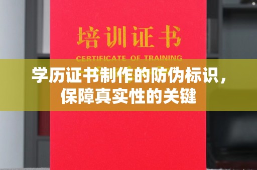 西城学历证书制作的防伪标识，保障真实性的关键