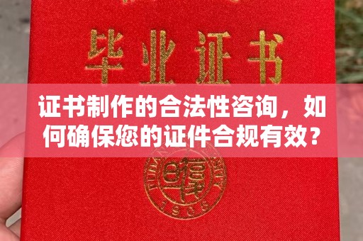 西城证书制作的合法性咨询，如何确保您的证件合规有效？