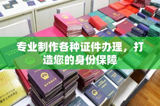西城专业制作各种证件办理，打造您的身份保障