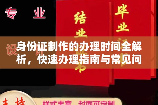 西城身份证制作的办理时间全解析，快速办理指南与常见问题解答