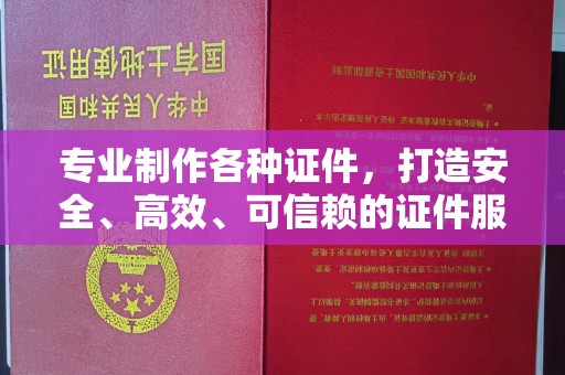 西城专业制作各种证件，打造安全、高效、可信赖的证件服务
