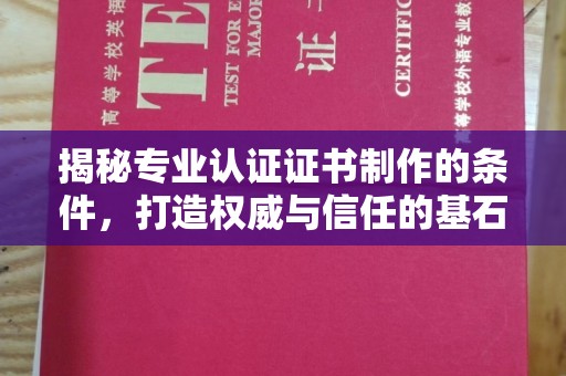 西城揭秘专业认证证书制作的条件，打造权威与信任的基石