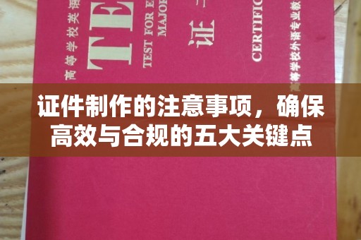 西城证件制作的注意事项，确保高效与合规的五大关键点