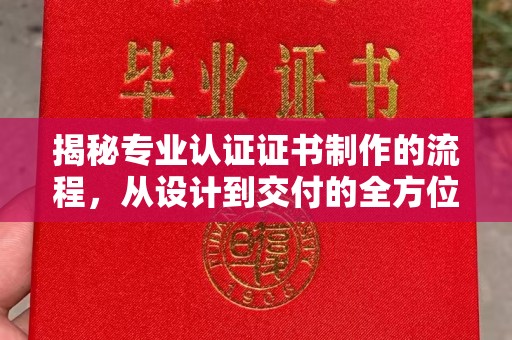 西城揭秘专业认证证书制作的流程，从设计到交付的全方位指南