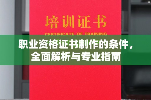 西城职业资格证书制作的条件，全面解析与专业指南
