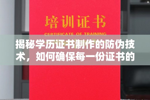 西城揭秘学历证书制作的防伪技术，如何确保每一份证书的真实性