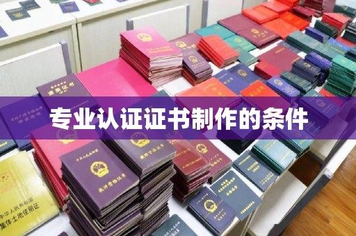 西城专业认证证书制作的条件