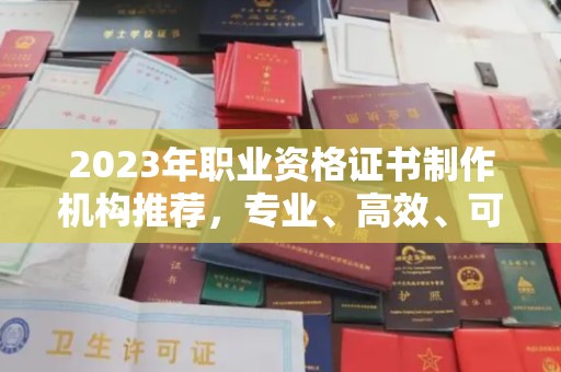 西城2023年职业资格证书制作机构推荐，专业、高效、可靠的选择指南